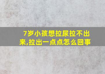 7岁小孩想拉尿拉不出来,拉出一点点怎么回事