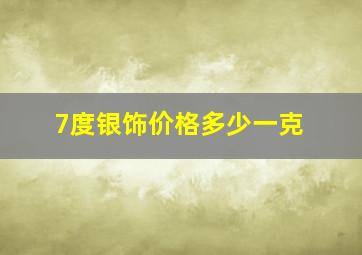 7度银饰价格多少一克