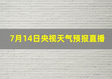 7月14日央视天气预报直播