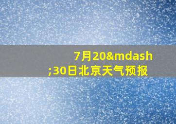 7月20—30日北京天气预报