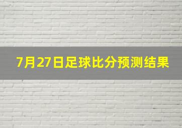 7月27日足球比分预测结果