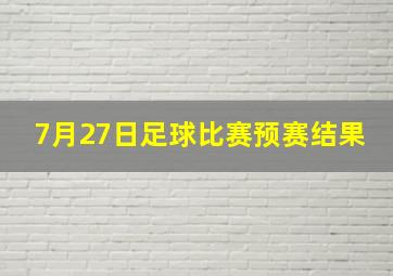 7月27日足球比赛预赛结果