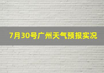 7月30号广州天气预报实况