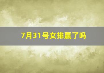 7月31号女排赢了吗