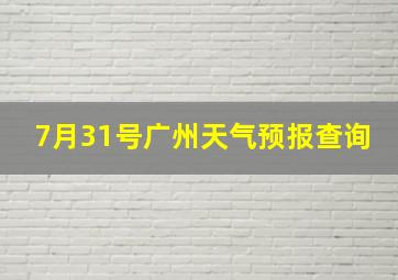 7月31号广州天气预报查询