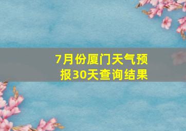 7月份厦门天气预报30天查询结果