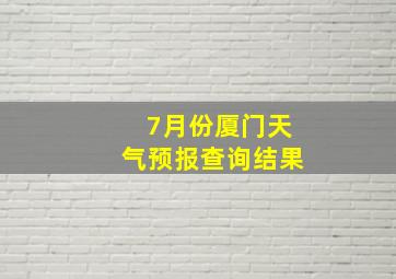 7月份厦门天气预报查询结果