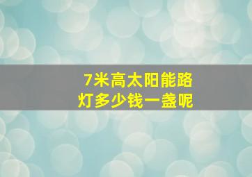 7米高太阳能路灯多少钱一盏呢