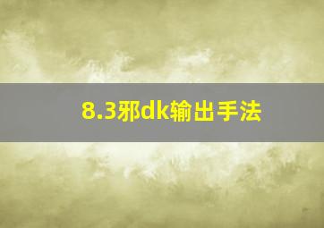 8.3邪dk输出手法