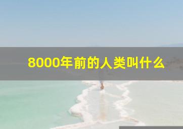 8000年前的人类叫什么