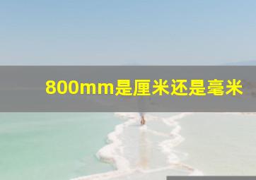 800mm是厘米还是毫米