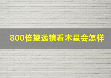 800倍望远镜看木星会怎样