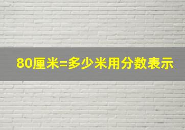 80厘米=多少米用分数表示