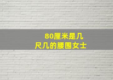 80厘米是几尺几的腰围女士