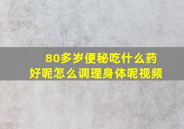 80多岁便秘吃什么药好呢怎么调理身体呢视频