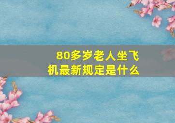 80多岁老人坐飞机最新规定是什么