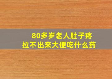 80多岁老人肚子疼拉不出来大便吃什么药