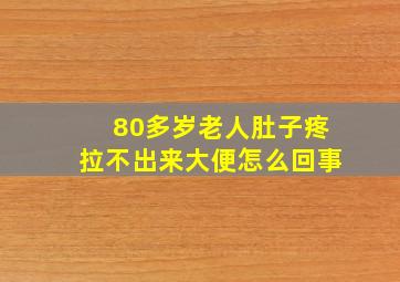 80多岁老人肚子疼拉不出来大便怎么回事