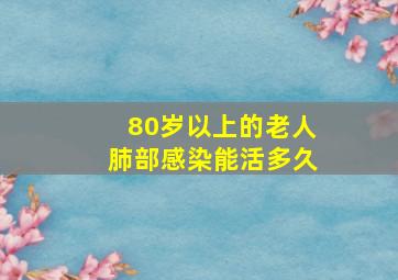 80岁以上的老人肺部感染能活多久