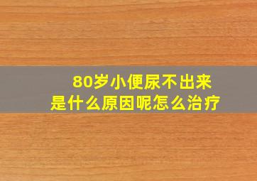 80岁小便尿不出来是什么原因呢怎么治疗