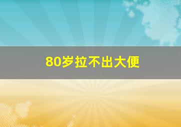 80岁拉不出大便