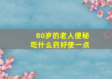 80岁的老人便秘吃什么药好使一点