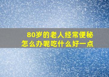 80岁的老人经常便秘怎么办呢吃什么好一点