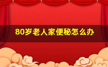 80岁老人家便秘怎么办