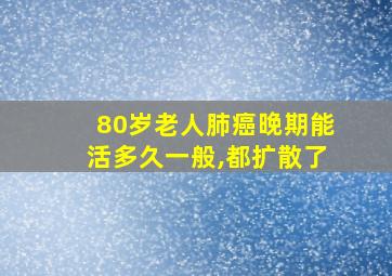 80岁老人肺癌晚期能活多久一般,都扩散了