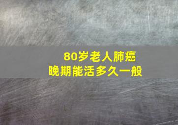 80岁老人肺癌晚期能活多久一般