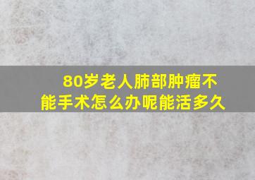 80岁老人肺部肿瘤不能手术怎么办呢能活多久