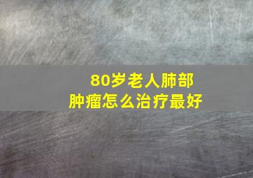 80岁老人肺部肿瘤怎么治疗最好