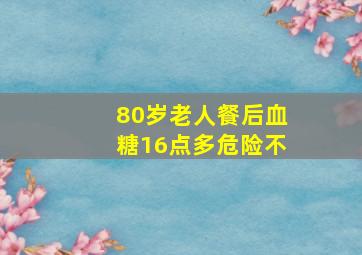 80岁老人餐后血糖16点多危险不