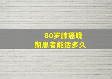 80岁肺癌晚期患者能活多久