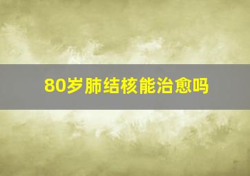 80岁肺结核能治愈吗