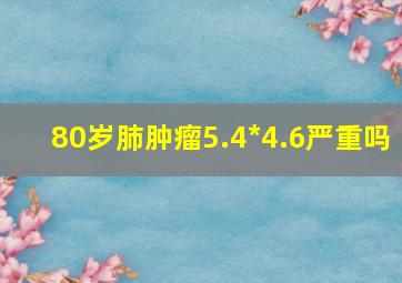 80岁肺肿瘤5.4*4.6严重吗