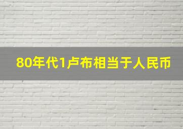 80年代1卢布相当于人民币