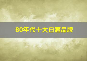 80年代十大白酒品牌