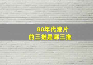 80年代港片的三推是哪三推