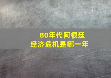 80年代阿根廷经济危机是哪一年