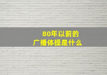 80年以前的广播体操是什么