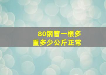 80钢管一根多重多少公斤正常