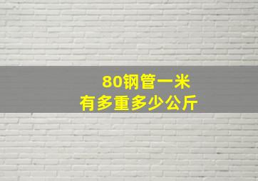 80钢管一米有多重多少公斤