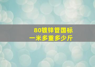 80镀锌管国标一米多重多少斤