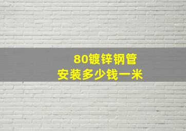 80镀锌钢管安装多少钱一米