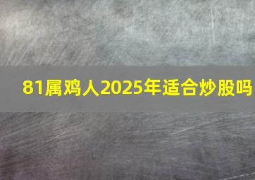 81属鸡人2025年适合炒股吗