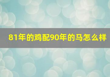 81年的鸡配90年的马怎么样