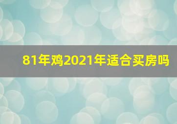 81年鸡2021年适合买房吗