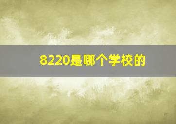 8220是哪个学校的