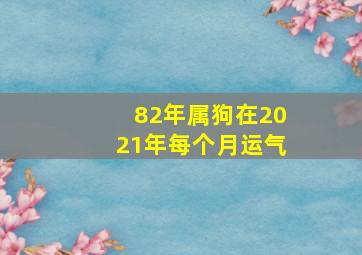 82年属狗在2021年每个月运气